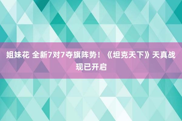 姐妹花 全新7对7夺旗阵势!《坦克天下》天真战现已开启