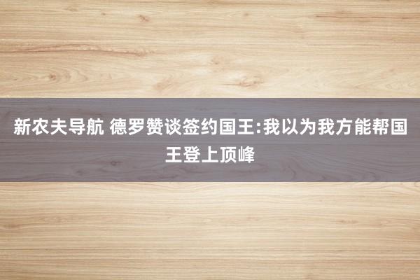 新农夫导航 德罗赞谈签约国王:我以为我方能帮国王登上顶峰
