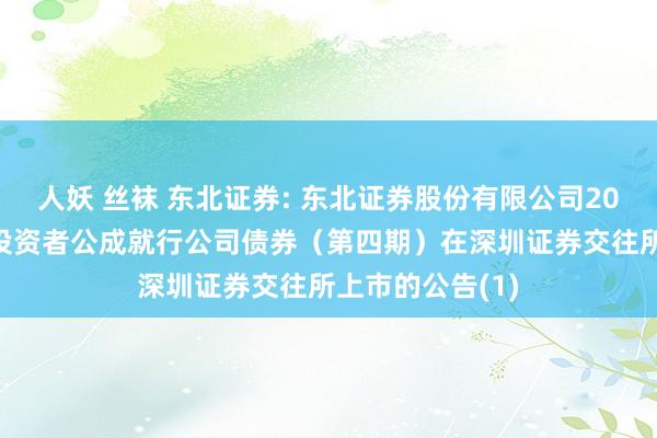人妖 丝袜 东北证券: 东北证券股份有限公司2024年面向专科投资者公成就行公司债券(第四期)在深圳证券交往所上市的公告(1)