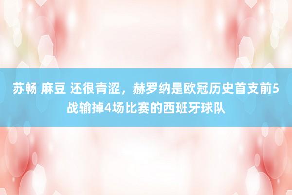 苏畅 麻豆 还很青涩，赫罗纳是欧冠历史首支前5战输掉4场比赛的西班牙球队