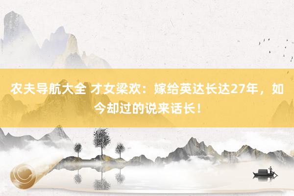 农夫导航大全 才女梁欢：嫁给英达长达27年，如今却过的说来话长！