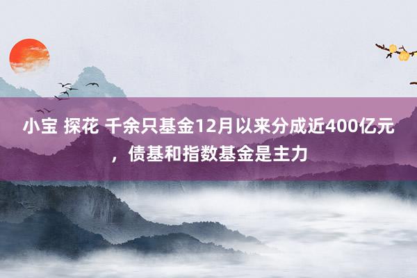 小宝 探花 千余只基金12月以来分成近400亿元，债基和指数基金是主力