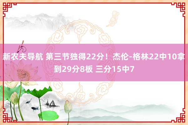 新农夫导航 第三节独得22分！杰伦-格林22中10拿到29分8板 三分15中7