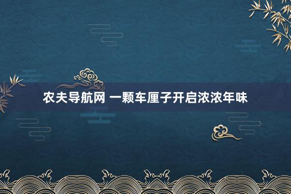 农夫导航网 一颗车厘子开启浓浓年味