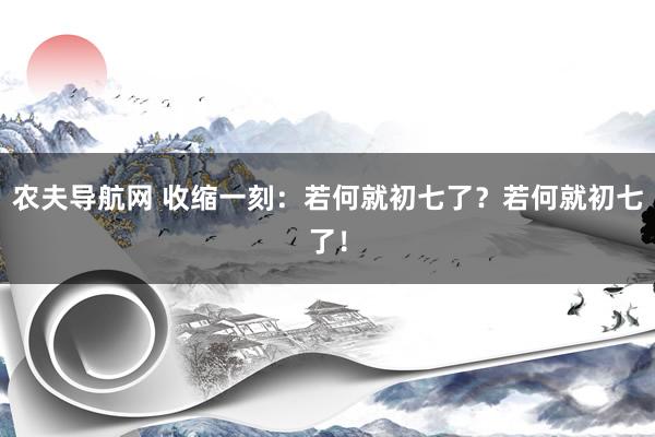 农夫导航网 收缩一刻：若何就初七了？若何就初七了！