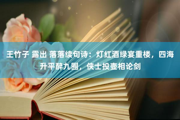 王竹子 露出 落落续句诗：灯红酒绿宴重楼，四海升平醉九囿，侠士投壶相论剑