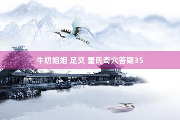牛奶姐姐 足交 董氏奇穴答疑35