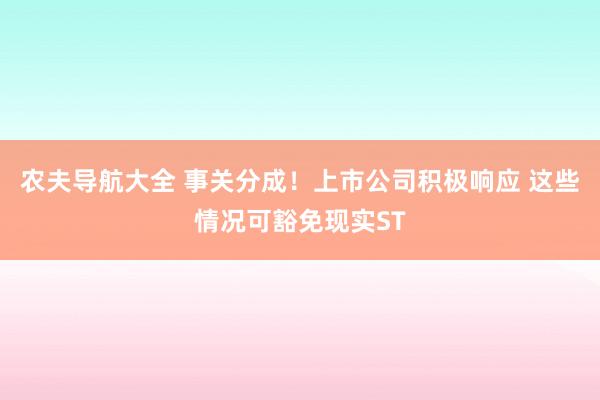 农夫导航大全 事关分成！上市公司积极响应 这些情况可豁免现实ST