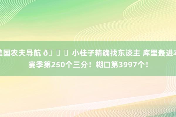 美国农夫导航 👀小桂子精确找东谈主 库里轰进本赛季第250个三分！糊口第3997个！