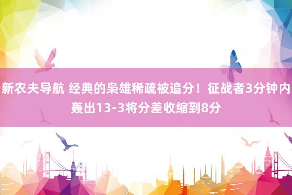 新农夫导航 经典的枭雄稀疏被追分！征战者3分钟内轰出13-3将分差收缩到8分
