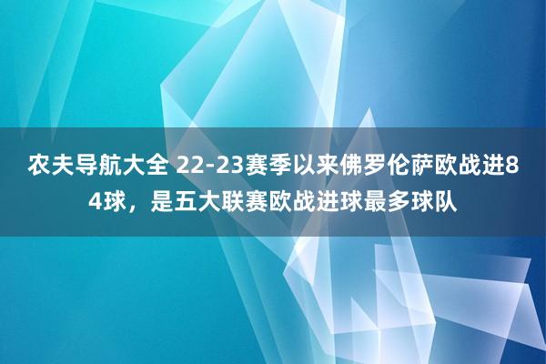 农夫导航大全 22-23赛季以来佛罗伦萨欧战进84球，是五大联赛欧战进球最多球队