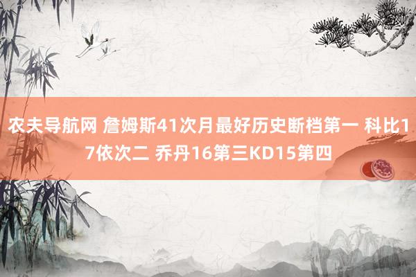 农夫导航网 詹姆斯41次月最好历史断档第一 科比17依次二 乔丹16第三KD15第四