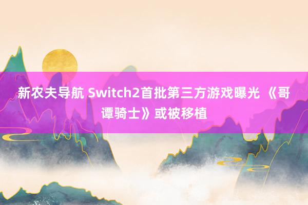 新农夫导航 Switch2首批第三方游戏曝光 《哥谭骑士》或被移植