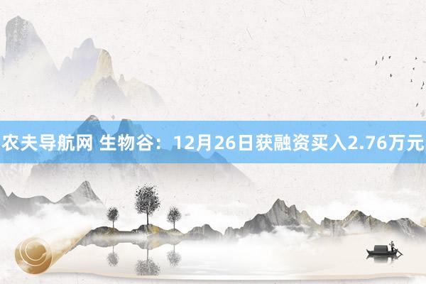 农夫导航网 生物谷：12月26日获融资买入2.76万元
