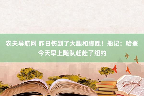 农夫导航网 昨日伤到了大腿和脚踝！船记：哈登今天早上随队赶赴了纽约