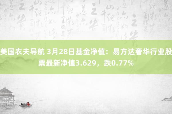 美国农夫导航 3月28日基金净值：易方达奢华行业股票最新净值3.629，跌0.77%