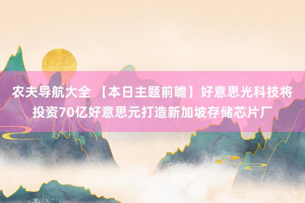农夫导航大全 【本日主题前瞻】好意思光科技将投资70亿好意思元打造新加坡存储芯片厂