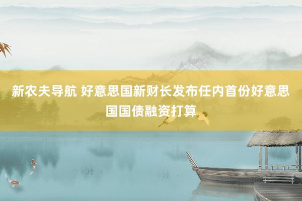 新农夫导航 好意思国新财长发布任内首份好意思国国债融资打算