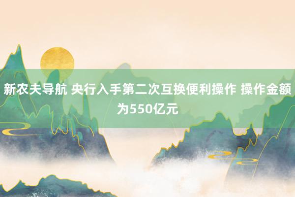 新农夫导航 央行入手第二次互换便利操作 操作金额为550亿元