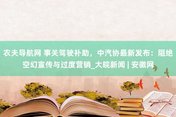 农夫导航网 事关驾驶补助，中汽协最新发布：阻绝空幻宣传与过度营销_大皖新闻 | 安徽网