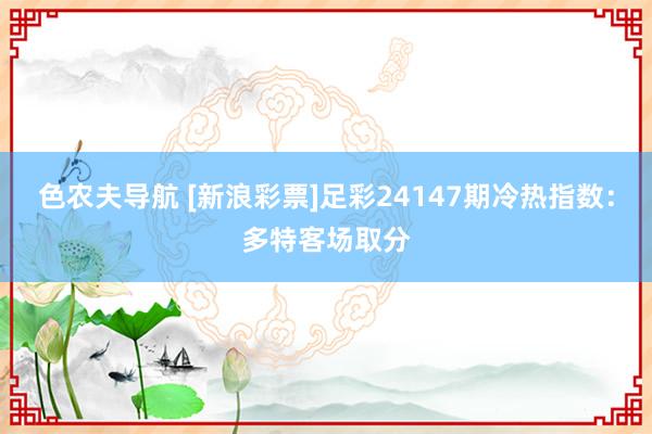 色农夫导航 [新浪彩票]足彩24147期冷热指数：多特客场取分