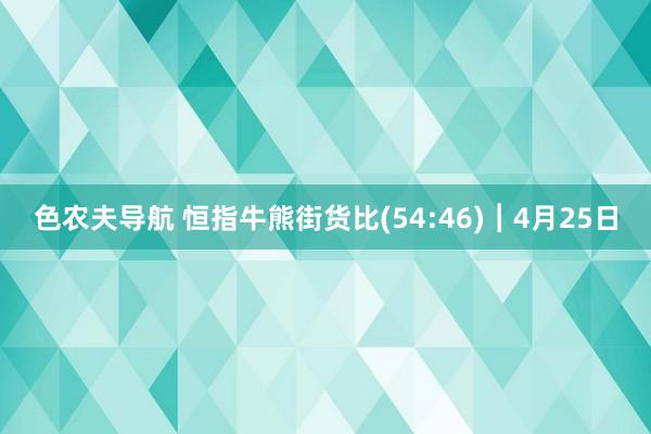 色农夫导航 恒指牛熊街货比(54:46)︱4月25日