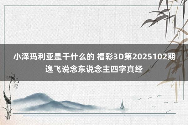小泽玛利亚是干什么的 福彩3D第2025102期逸飞说念东说念主四字真经