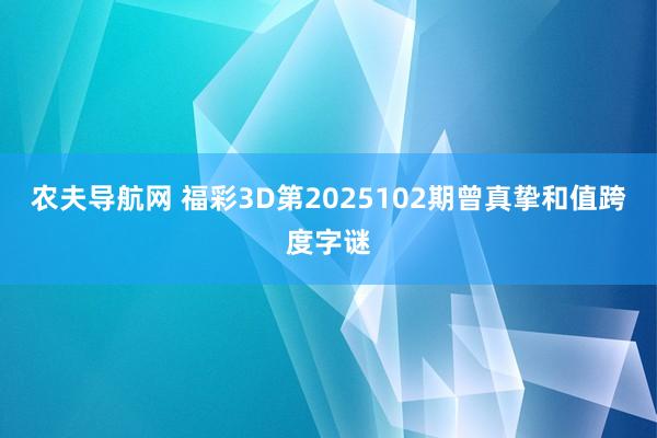 农夫导航网 福彩3D第2025102期曾真挚和值跨度字谜