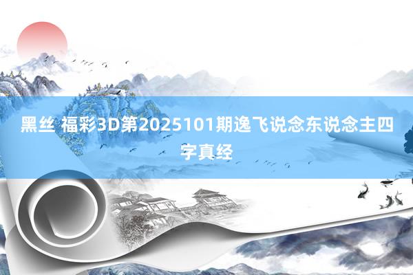 黑丝 福彩3D第2025101期逸飞说念东说念主四字真经